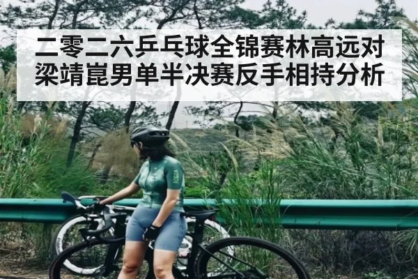 二零二六乒乓球全锦赛林高远对梁靖崑男单半决赛反手相持分析
