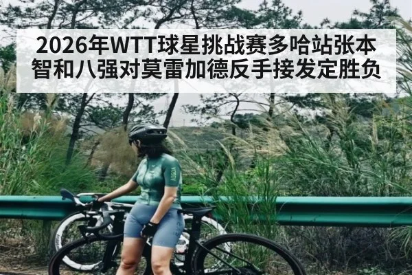 2026年WTT球星挑战赛多哈站张本智和八强对莫雷加德反手接发定胜负