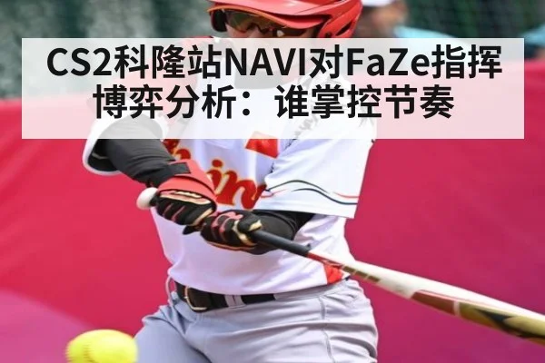 CS2科隆站NAVI对FaZe指挥博弈分析：谁掌控节奏
